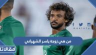 من هي زوجة ياسر الشهراني ويكيبيديا