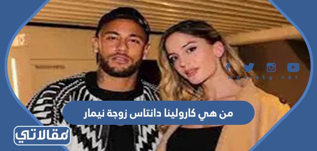 من هي كارولينا دانتاس زوجة نيمار