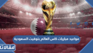 مواعيد مباريات كاس العالم بتوقيت السعودية 2022