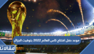 موعد حفل افتتاح كاس العالم 2022 بتوقيت الجزائر
