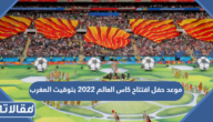موعد حفل افتتاح كاس العالم 2022 بتوقيت المغرب