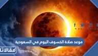موعد صلاة الخسوف اليوم في السعودية الساعة كم