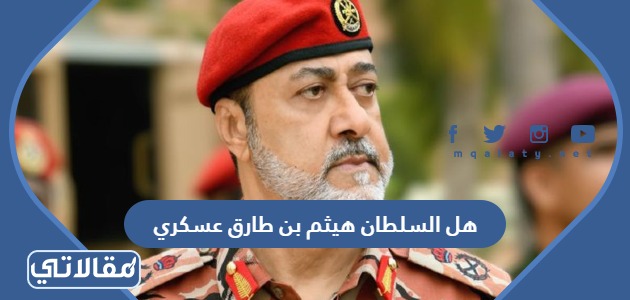 هل السلطان هيثم بن طارق عسكري