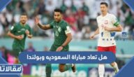 هل تعاد مباراة السعوديه وبولندا في كأس العالم 2022