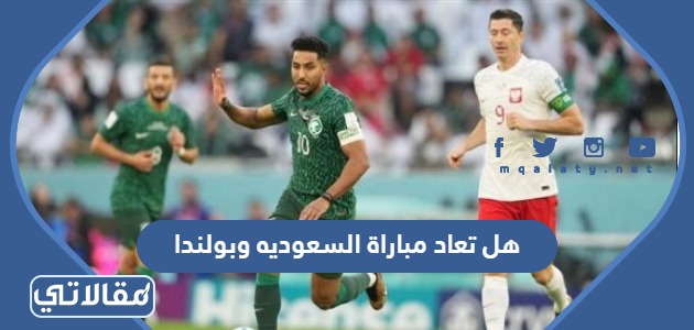 هل تعاد مباراة السعوديه وبولندا