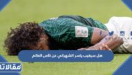 هل سيغيب ياسر الشهراني عن كاس العالم بعد الإصابة
