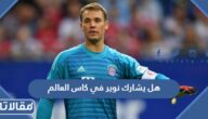 هل يشارك نوير في كاس العالم 2022 في قطر؟