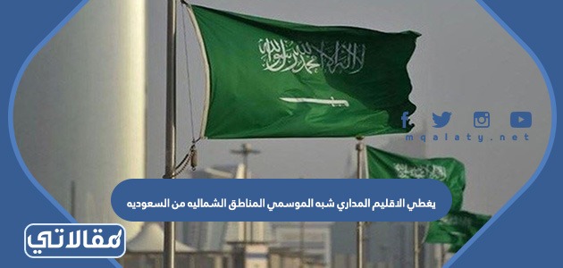 يغطي الاقليم المداري شبه الموسمي المناطق الشماليه من السعوديه
