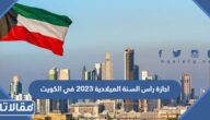 تفاصيل اجازة راس السنة الميلادية 2023 في الكويت