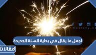 اجمل ما يقال في بداية السنة الجديدة للتهنئة والاحتفال 2025