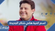اسم اغنية هاني شاكر الجديدة