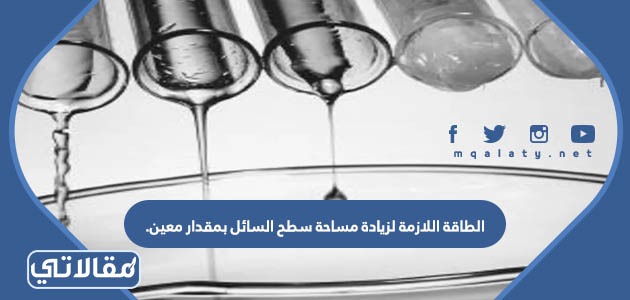 الطاقة اللازمة لزيادة مساحة سطح السائل بمقدار معين.