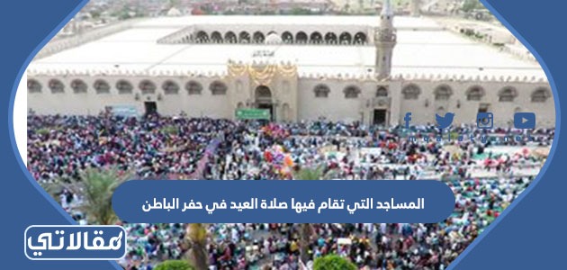 المساجد التي تقام فيها صلاة العيد في حفر الباطن 2023