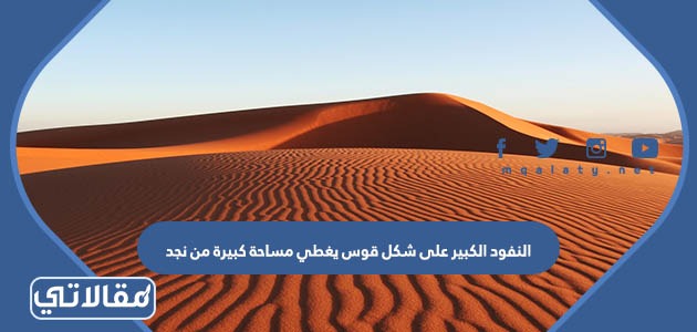 النفود الكبير على شكل قوس يغطي مساحة كبيرة من نجد