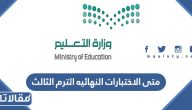 موعد بدايه الاختبارات النهائيه الترم الثالث 1444 – 2023 في السعودية