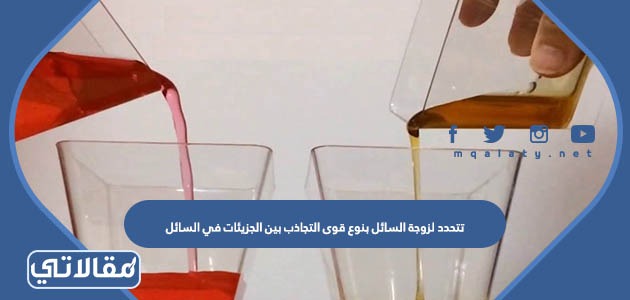 تتحدد لزوجة السائل بنوع قوى التجاذب بين الجزيئات في السائل
