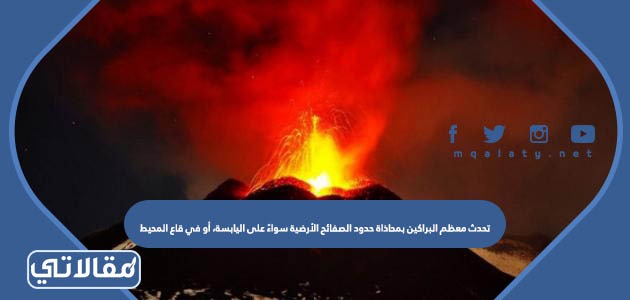 تحدث معظم البراكين بمحاذاة حدود الصفائح الأرضية سواءً على اليابسة، أو في قاع المحيط