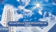 تزيد درجة الحرارة كلما ارتفعنا عن سطح البحر بنحو 150 متراً