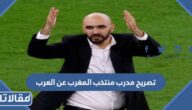 ماهو تصريح مدرب منتخب المغرب عن العرب