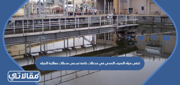 تنقى مياه الصرف الصحي في محطات خاصة تسمى محطات معالجة المياه
