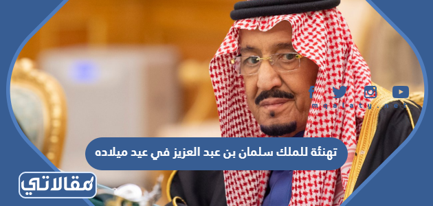 تهنئة للملك سلمان بن عبد العزيز في عيد ميلاده