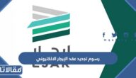 كم رسوم تجديد عقد الإيجار الالكتروني في السعودية 1447