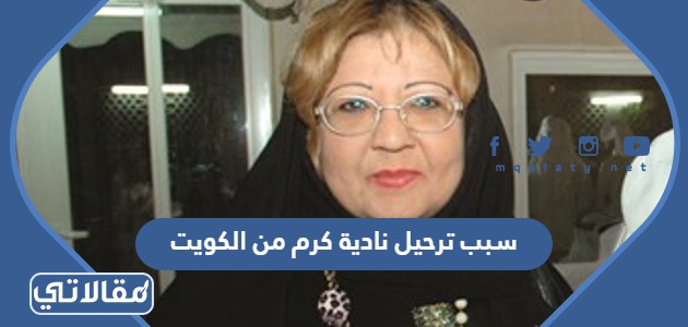 سبب ترحيل نادية كرم من الكويت