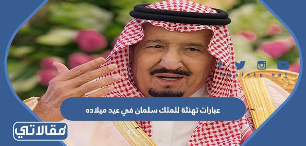 عبارات تهنئة للملك سلمان في عيد ميلاده