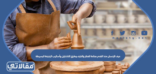 عرف الإنسان منذ القدم صناعة الفخار والخزف وطرق التشكيل وأساليب الزخرفة البسيطة مثل الخدش والتلوين.