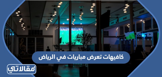 كافيهات تعرض مباريات في الرياض