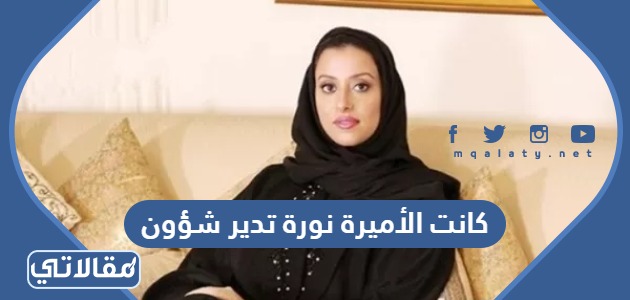 كانت الأميرة نورة تدير شؤون