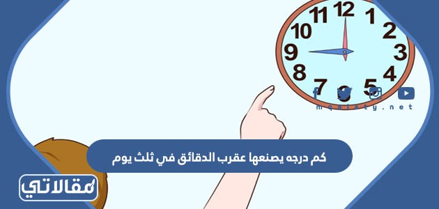 كم درجه يصنعها عقرب الدقائق في ثلث يوم
