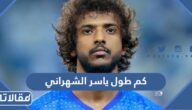 كم طول ياسر الشهراني
