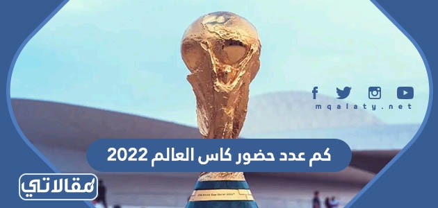 كم عدد حضور كاس العالم 2022