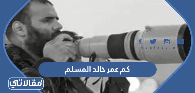 كم عمر خالد المسلم