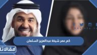 كم عمر شيخة عبدالعزيز السلمان