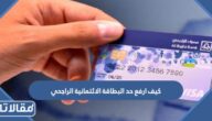 كيف ارفع حد البطاقة الائتمانية الراجحي 1445 الخطوات والشروط