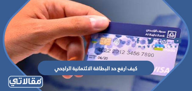 كيف ارفع حد البطاقة الائتمانية الراجحي