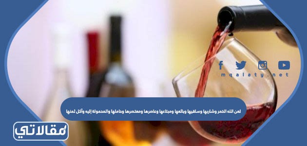 لعن الله الخمر وشاربها وساقيها وبائعها ومبتاعها وعاصرها ومعتصرها وحاملها والمحمولة إليه وآكل ثمنها