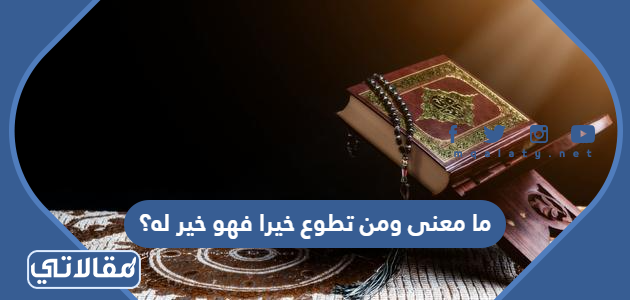 ما معنى ومن تطوع خيرا فهو خير له؟