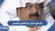 ما هو مرض عبدالعزيز جاسم الذي تسبب في وفاته