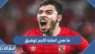 ما هي اصابة اكرم توفيق لاعب الأهلي المصري