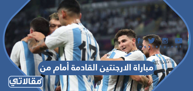 مباراة الارجنتين القادمة أمام من
