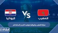 مباراة المغرب وكرواتيا بتوقيت الاردن الساعة كم في مونديال قطر