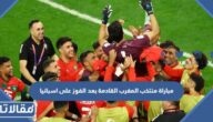 ما هي مباراة منتخب المغرب القادمة بعد الفوز على اسبانيا