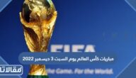 مواعيد مباريات كأس العالم يوم السبت 3 ديسمبر 2022