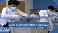 متى الاجازه المطوله القادمه الترم الثاني 1444