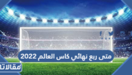 متى ربع نهائي كاس العالم 2022 العد التنازلي