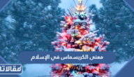 معنى الكريسماس في الإسلام ولماذا تم تحريمه