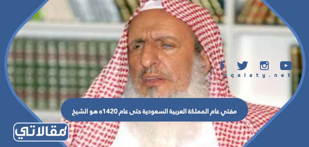 مفتي عام المملكة العربية السعودية حتى عام 1420ه هو الشيخ